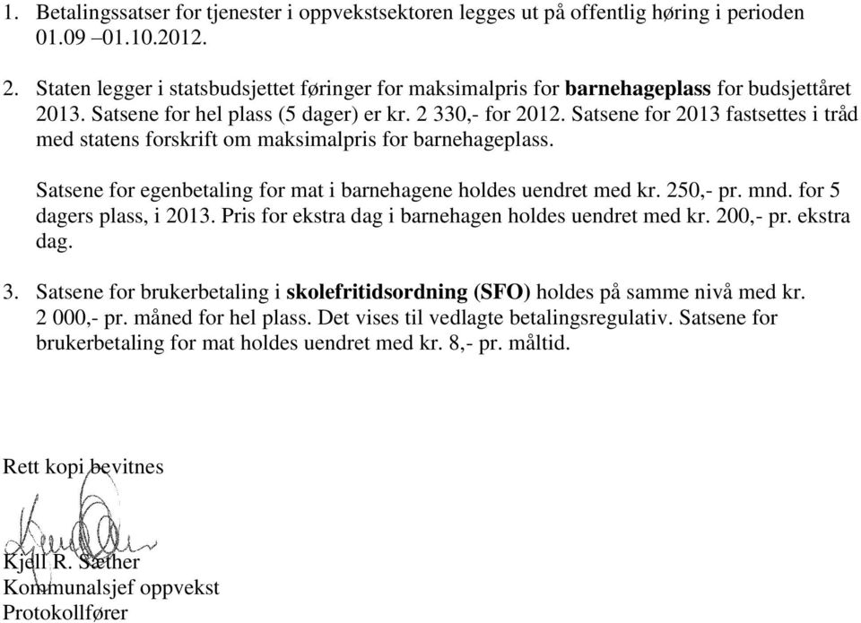 Satsene for 2013 fastsettes i tråd med statens forskrift om maksimalpris for barnehageplass. Satsene for egenbetaling for mat i barnehagene holdes uendret med kr. 250,- pr. mnd.