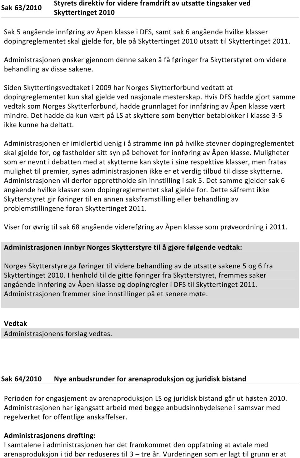 Siden Skyttertingsvedtaket i 2009 har Norges Skytterforbund vedtatt at dopingreglementet kun skal gjelde ved nasjonale mesterskap.