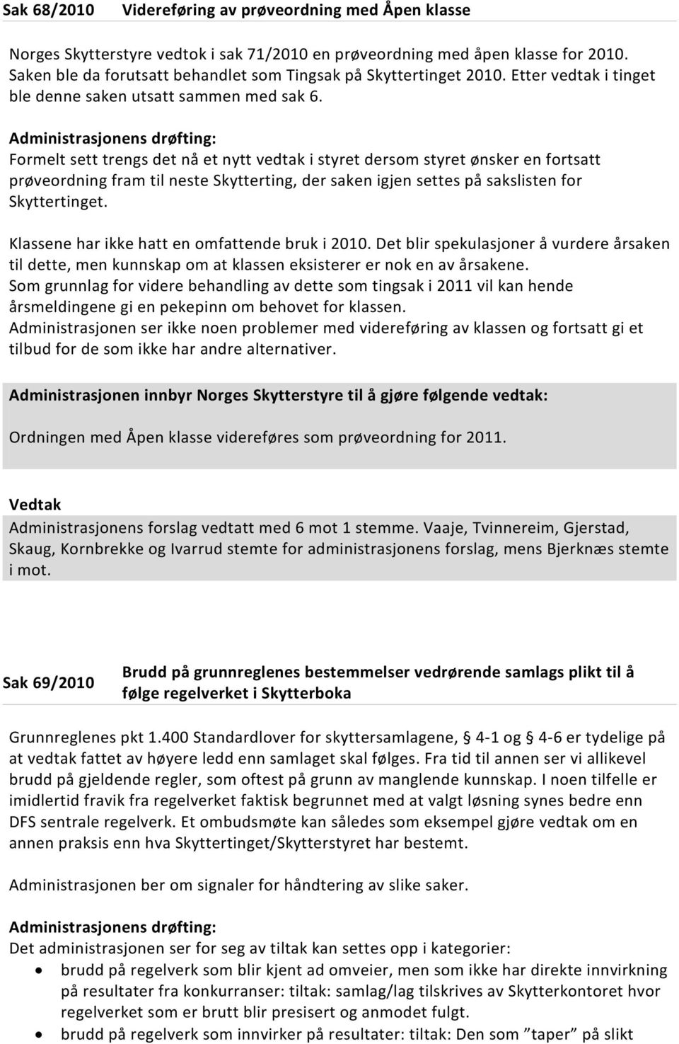 Administrasjonens drøfting: Formelt sett trengs det nå et nytt vedtak i styret dersom styret ønsker en fortsatt prøveordning fram til neste Skytterting, der saken igjen settes på sakslisten for