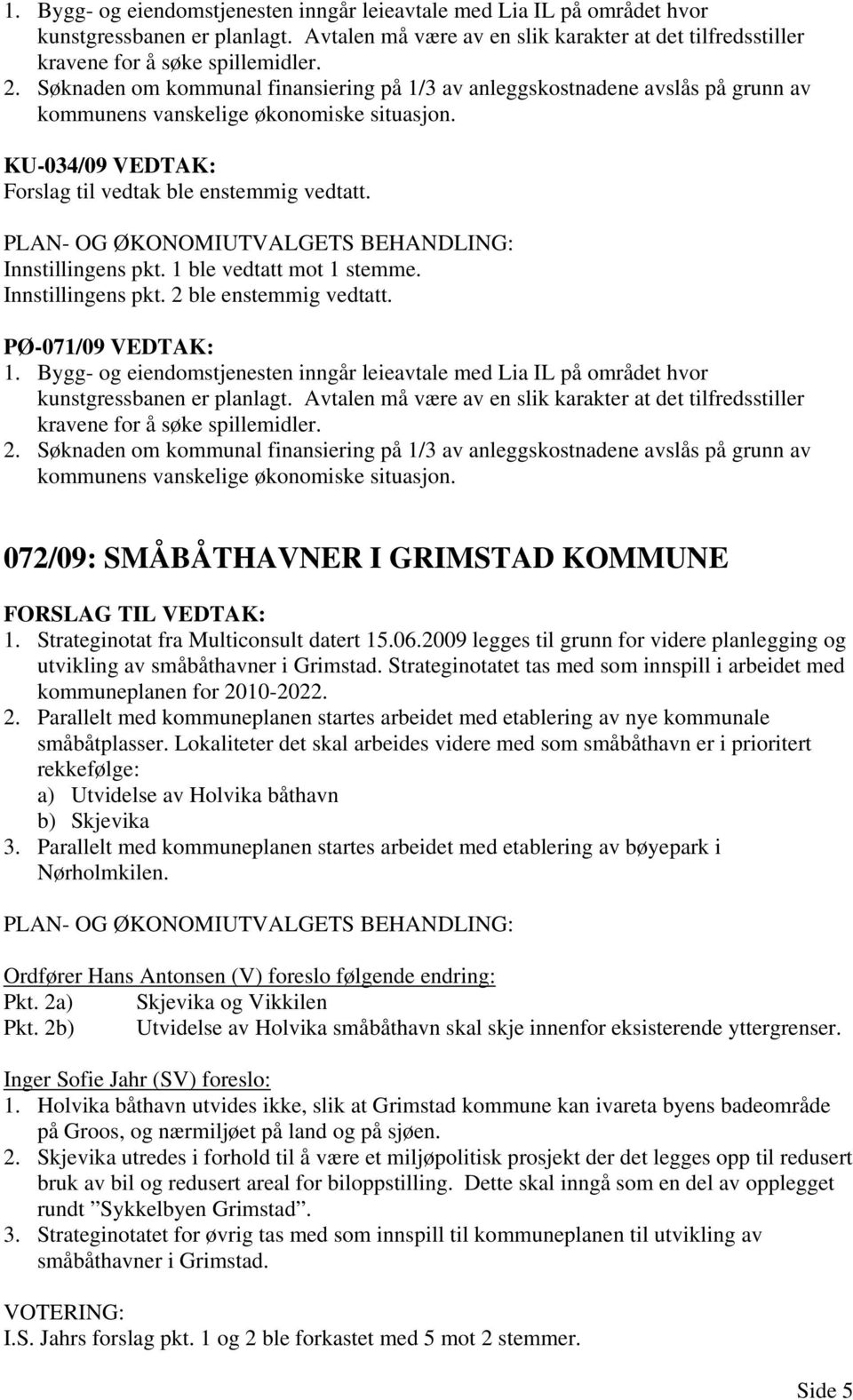 PLAN- OG ØKONOMIUTVALGETS BEHANDLING: Innstillingens pkt. 1 ble vedtatt mot 1 stemme. Innstillingens pkt. 2 ble enstemmig vedtatt.