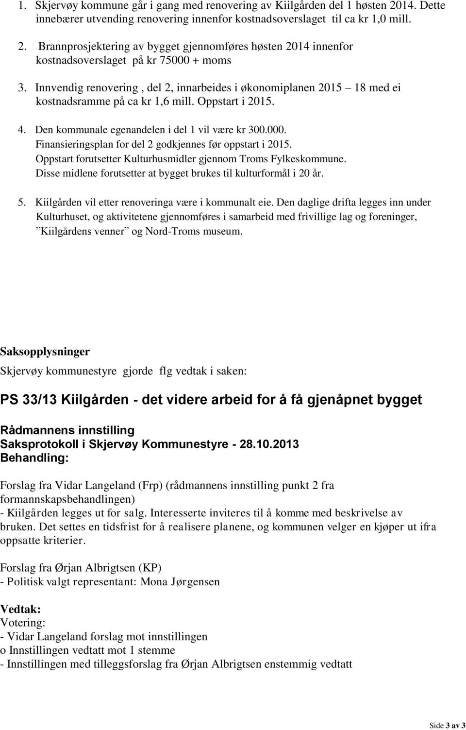 Finansieringsplan for del 2 godkjennes før oppstart i 2015. Oppstart forutsetter Kulturhusmidler gjennom Troms Fylkeskommune. Disse midlene forutsetter at bygget brukes til kulturformål i 20 år. 5.