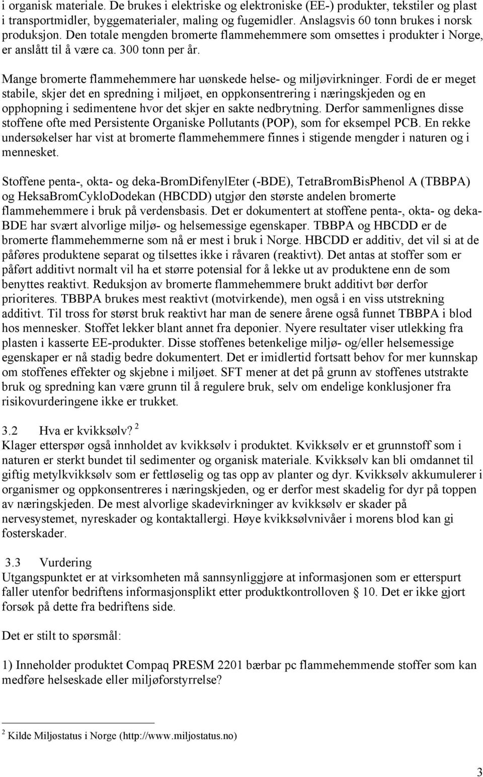 Fordi de er meget stabile, skjer det en spredning i miljøet, en oppkonsentrering i næringskjeden og en opphopning i sedimentene hvor det skjer en sakte nedbrytning.