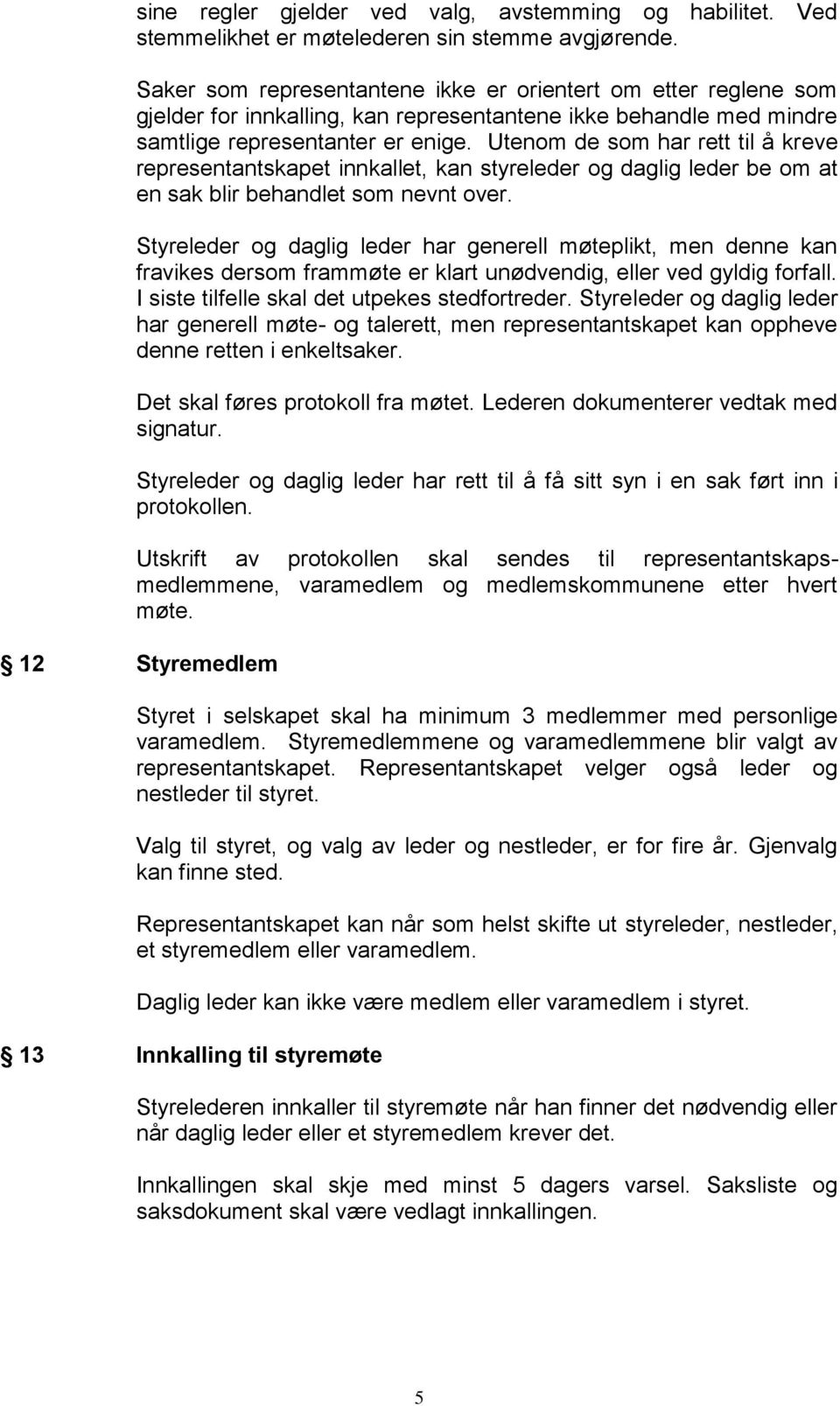 Utenom de som har rett til å kreve representantskapet innkallet, kan styreleder og daglig leder be om at en sak blir behandlet som nevnt over.