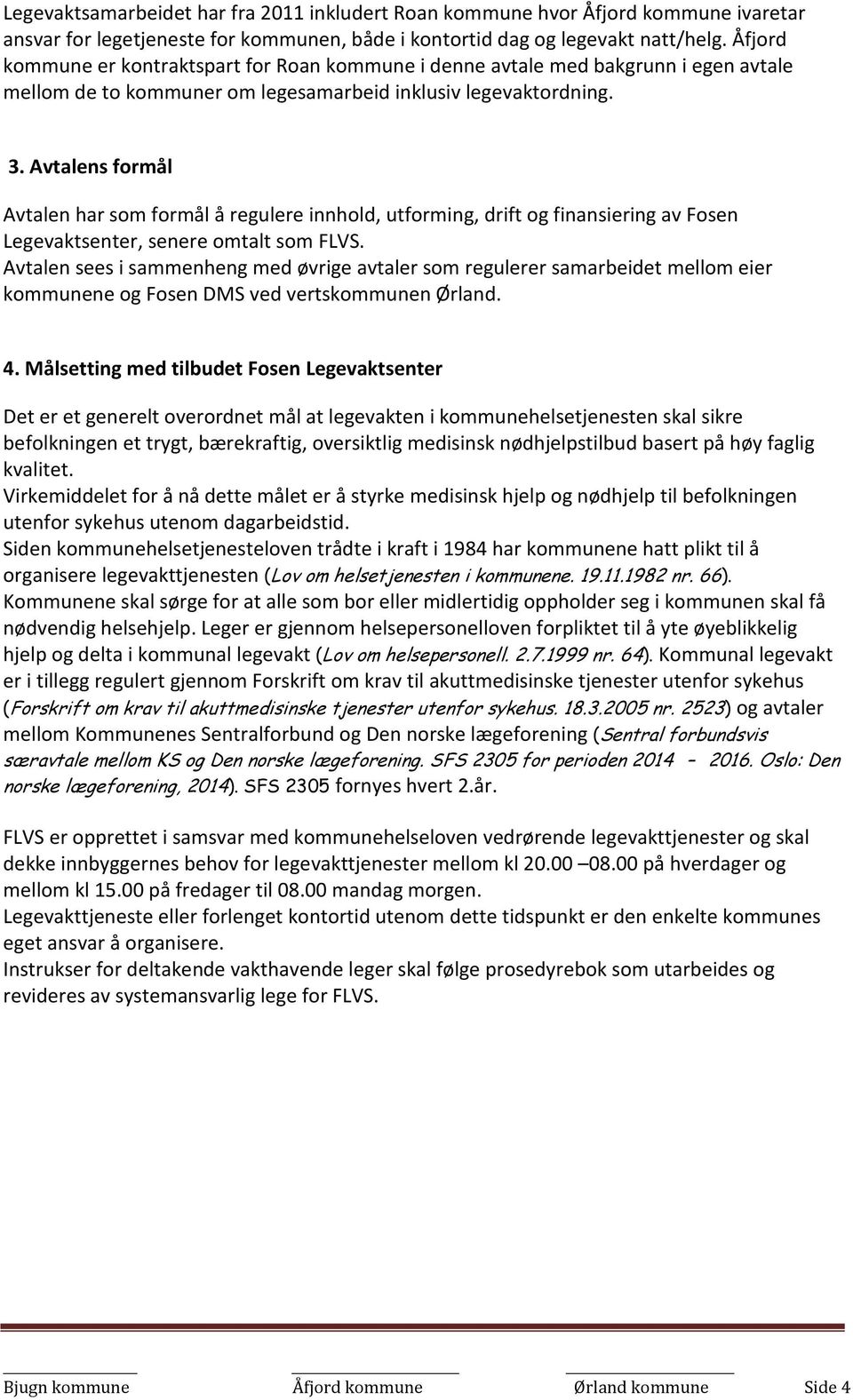 Avtalens formål Avtalen har som formål å regulere innhold, utforming, drift og finansiering av Fosen Legevaktsenter, senere omtalt som FLVS.