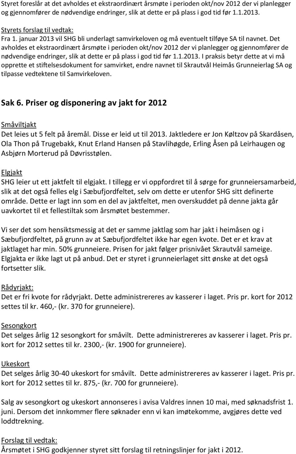 Det avholdes et ekstraordinært årsmøte i perioden okt/nov 2012 der vi planlegger og gjennomfører de nødvendige endringer, slik at dette er på plass i god tid før 1.1.2013.