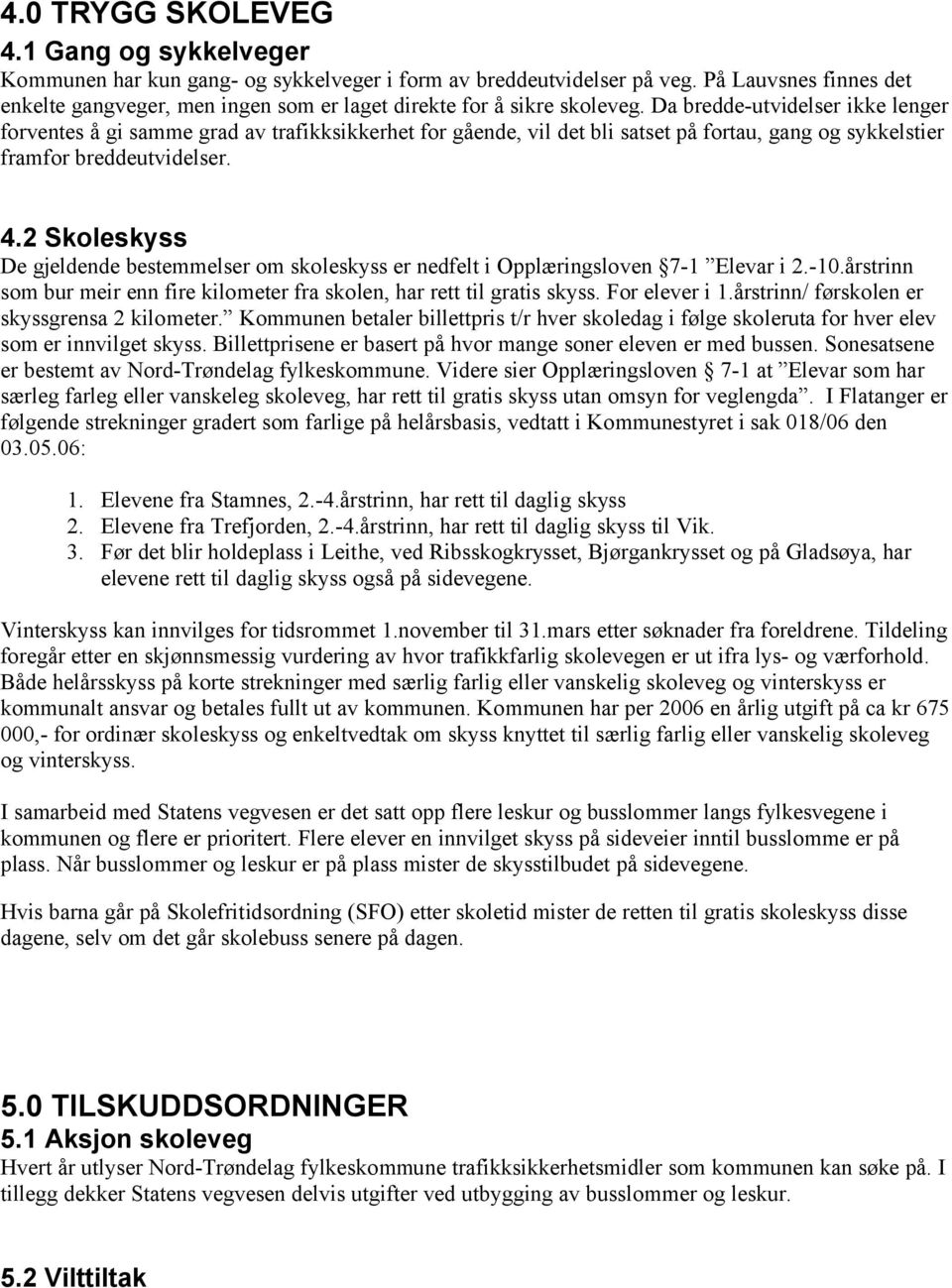 Da bredde-utvidelser ikke lenger forventes å gi samme grad av trafikksikkerhet for gående, vil det bli satset på fortau, gang og sykkelstier framfor breddeutvidelser. 4.