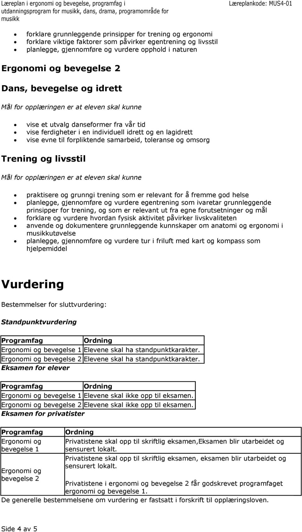 for å fremme god helse planlegge, gjennomføre og vurdere egentrening som ivaretar grunnleggende prinsipper for trening, og som er relevant ut fra egne forutsetninger og mål forklare og vurdere