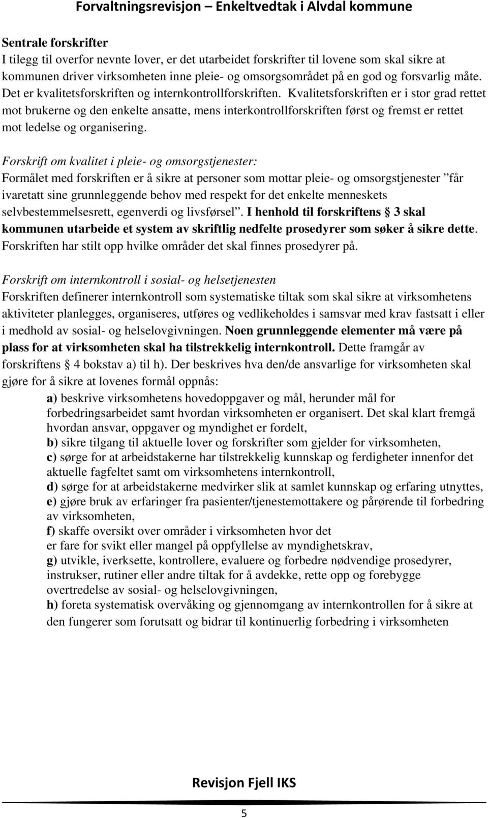 Kvalitetsforskriften er i stor grad rettet mot brukerne og den enkelte ansatte, mens interkontrollforskriften først og fremst er rettet mot ledelse og organisering.