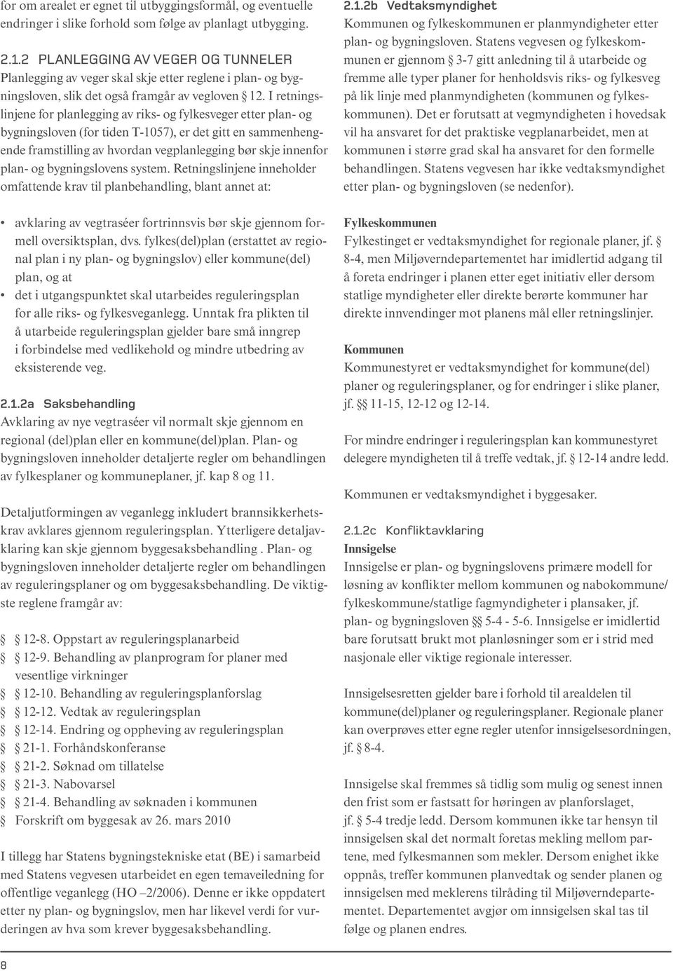 I retningslinjene for planlegging av riks- og fylkesveger etter plan- og bygningsloven (for tiden T-1057), er det gitt en sammenhengende framstilling av hvordan vegplanlegging bør skje innenfor plan-