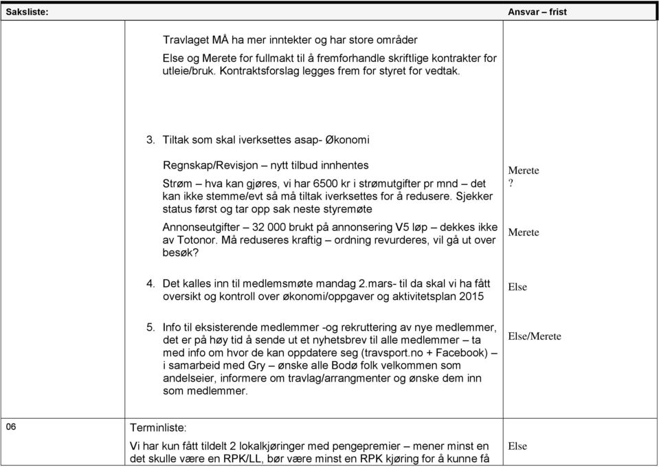 redusere. Sjekker status først og tar opp sak neste styremøte Annonseutgifter 32 000 brukt på annonsering V5 løp dekkes ikke av Totonor. Må reduseres kraftig ordning revurderes, vil gå ut over besøk?