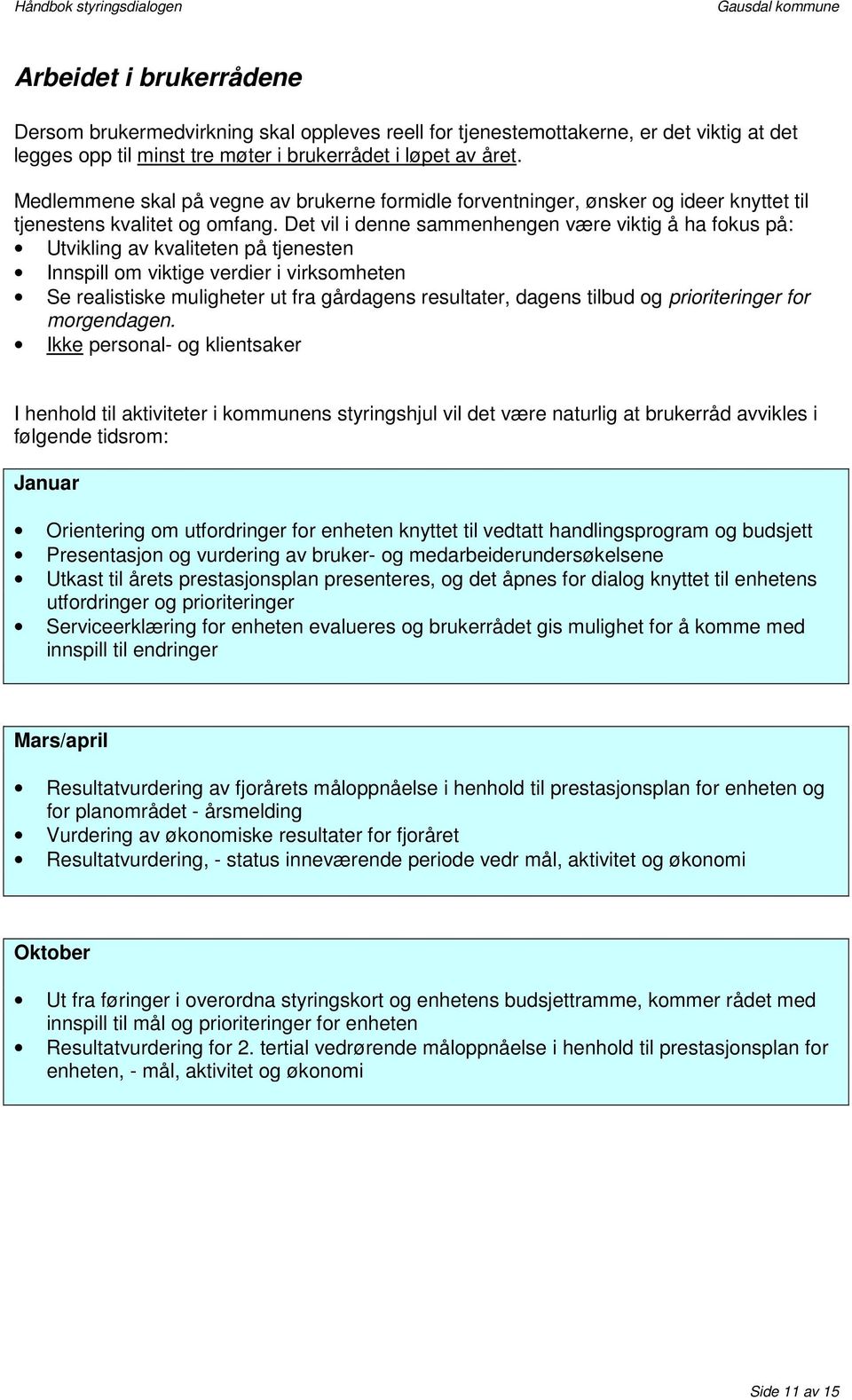 Det vil i denne sammenhengen være viktig å ha fokus på: Utvikling av kvaliteten på tjenesten Innspill om viktige verdier i virksomheten Se realistiske muligheter ut fra gårdagens resultater, dagens