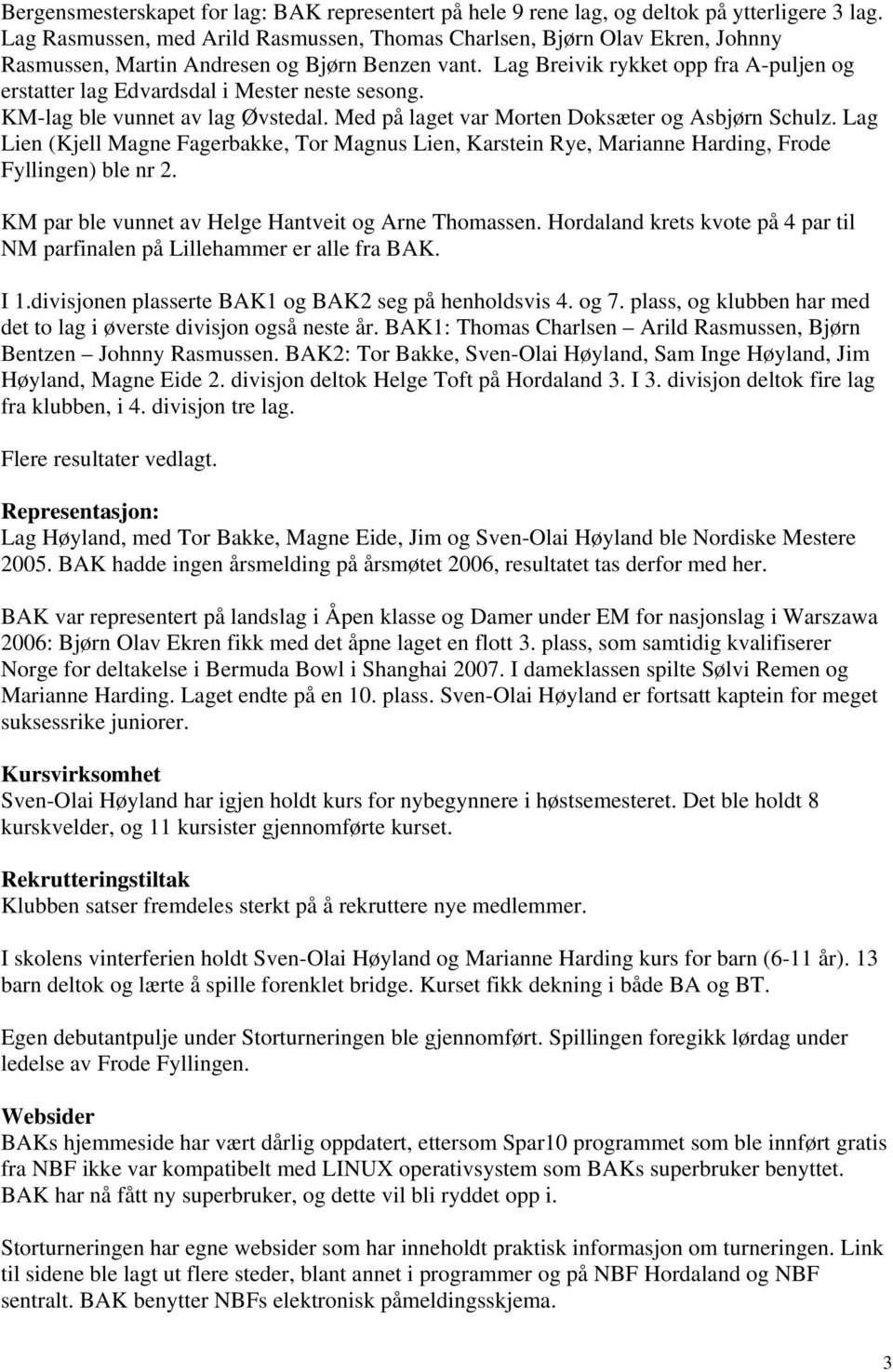 Lag Breivik rykket opp fra A-puljen og erstatter lag Edvardsdal i Mester neste sesong. KM-lag ble vunnet av lag Øvstedal. Med på laget var Morten Doksæter og Asbjørn Schulz.