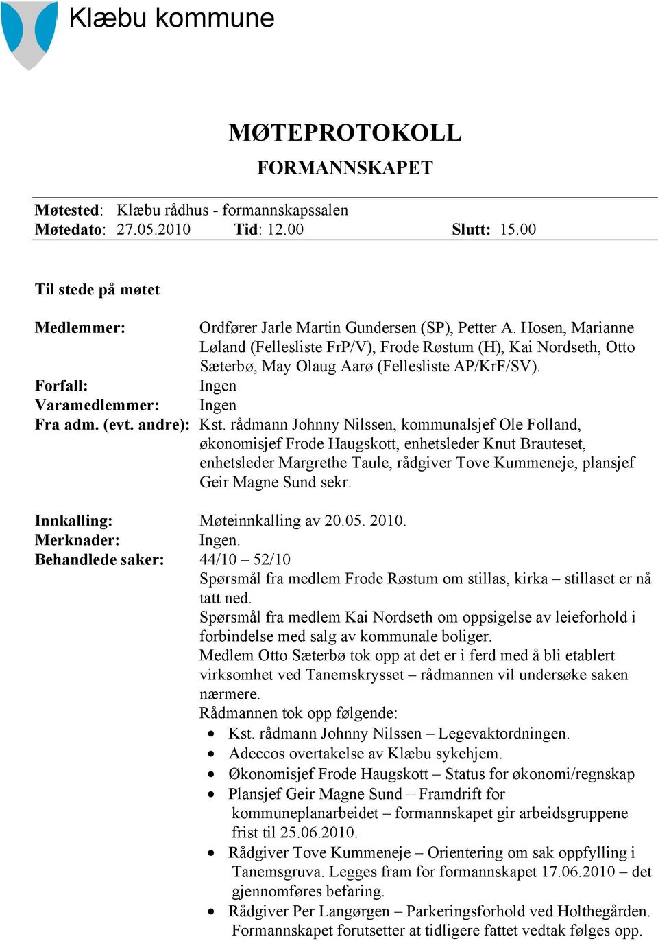 Hosen, Marianne Løland (Fellesliste FrP/V), Frode Røstum (H), Kai Nordseth, Otto Sæterbø, May Olaug Aarø (Fellesliste AP/KrF/SV). Forfall: Ingen Varamedlemmer: Ingen Fra adm. (evt. andre): Kst.