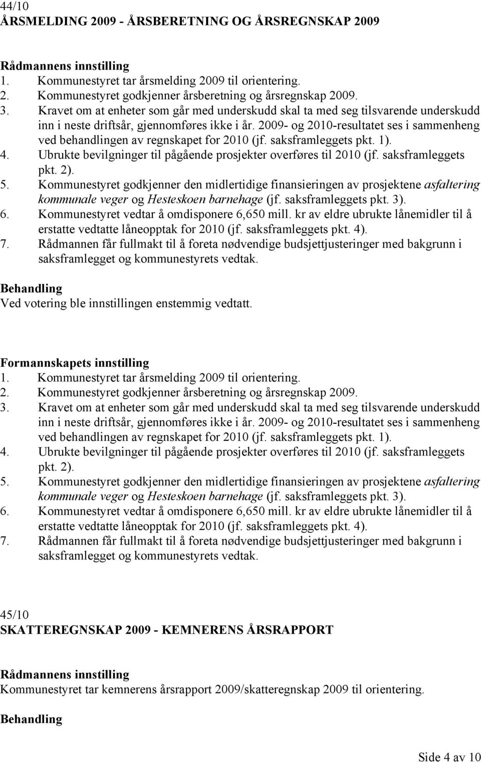 2009- og 2010-resultatet ses i sammenheng ved behandlingen av regnskapet for 2010 (jf. saksframleggets pkt. 1). 4. Ubrukte bevilgninger til pågående prosjekter overføres til 2010 (jf.