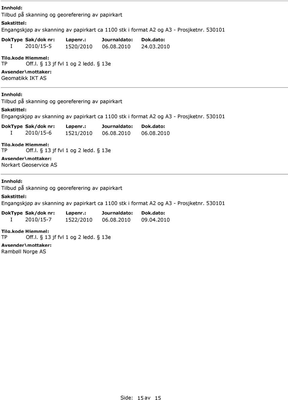 13e Geomatikk KT AS Tilbud på skanning og georeferering av papirkart Engangskjøp av skanning av papirkart ca 1100 stk i format A2 og A3 - Prosjketnr. 530101 2010/15-6 1521/2010 06.08.2010 06.08.2010 Tilg.