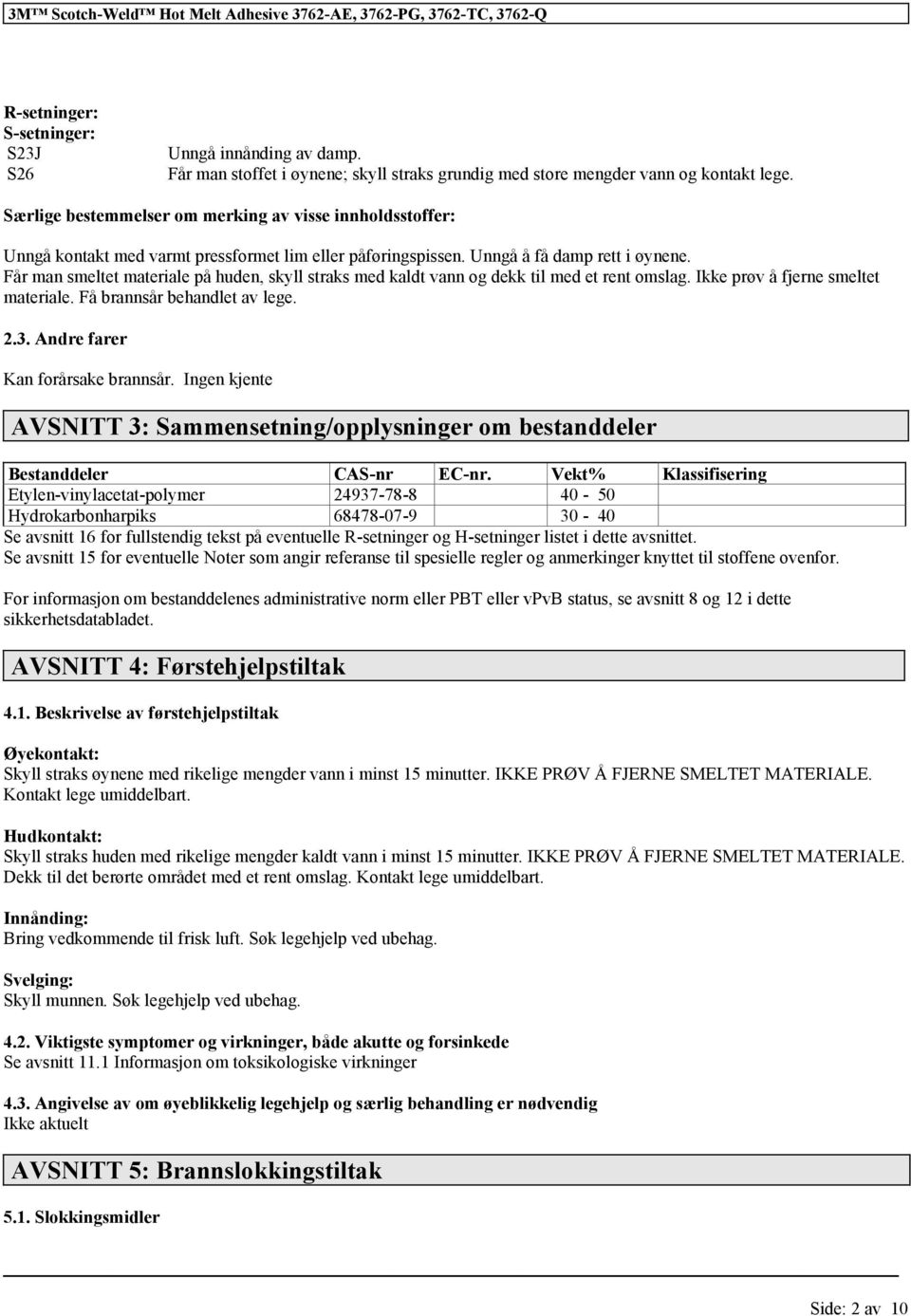 Får man smeltet materiale på huden, skyll straks med kaldt vann og dekk til med et rent omslag. Ikke prøv å fjerne smeltet materiale. Få brannsår behandlet av lege. 2.3.