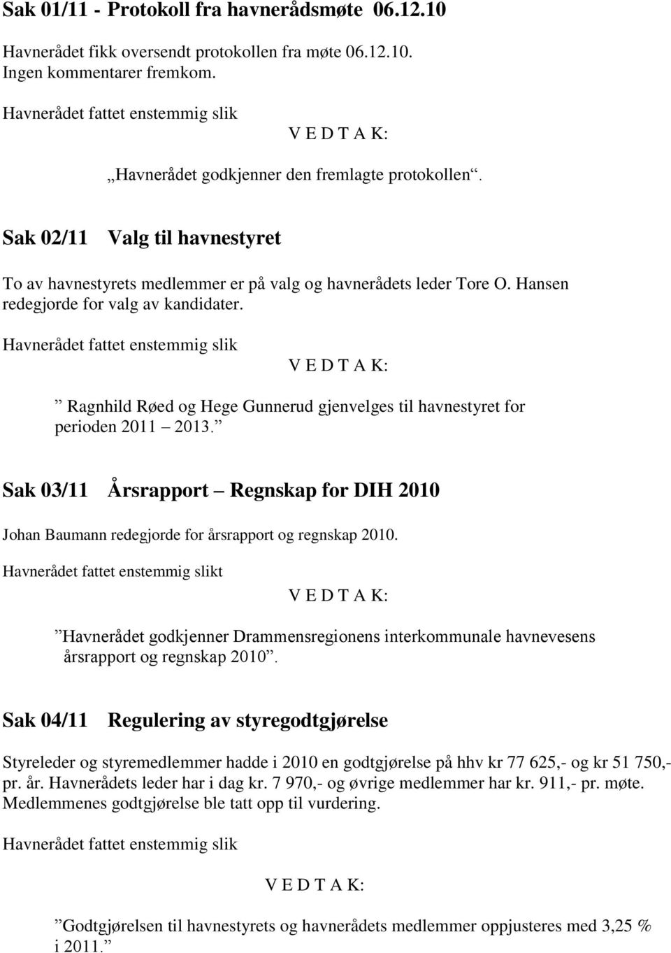 Hansen redegjorde for valg av kandidater. Havnerådet fattet enstemmig slik V E D T A K: Ragnhild Røed og Hege Gunnerud gjenvelges til havnestyret for perioden 2011 2013.