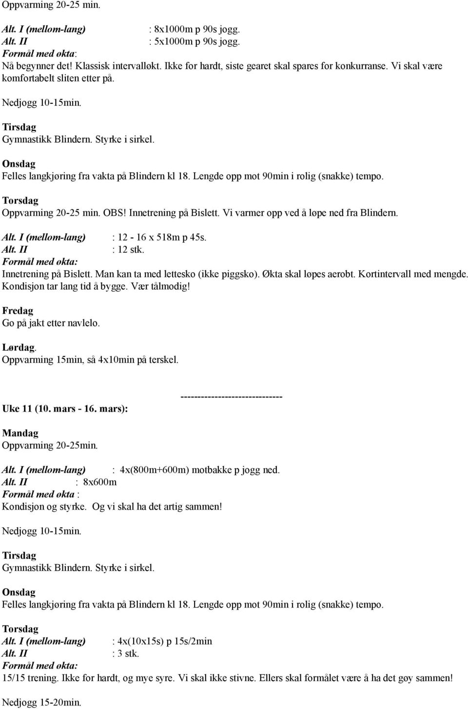 Kortintervall med mengde. Kondisjon tar lang tid å bygge. Vær tålmodig! Go på jakt etter navlelo. Oppvarming 15min, så 4x10min på terskel. Uke 11 (10. mars - 16. mars): Oppvarming 20-25min.
