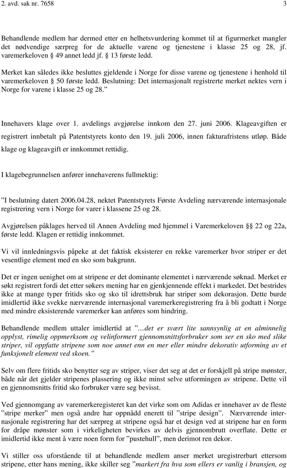 Beslutning: Det internasjonalt registrerte merket nektes vern i Norge for varene i klasse 25 og 28. Innehavers klage over 1. avdelings avgjørelse innkom den 27. juni 2006.
