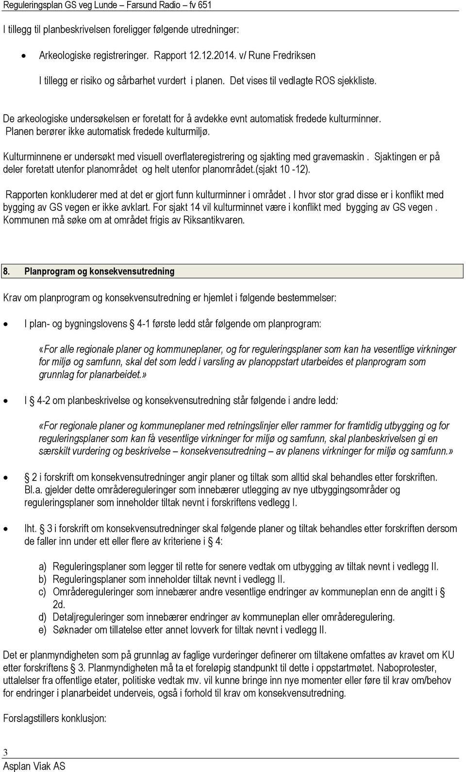 Kulturminnene er undersøkt med visuell overflateregistrering og sjakting med gravemaskin. Sjaktingen er på deler foretatt utenfor planområdet og helt utenfor planområdet.(sjakt 10-12).