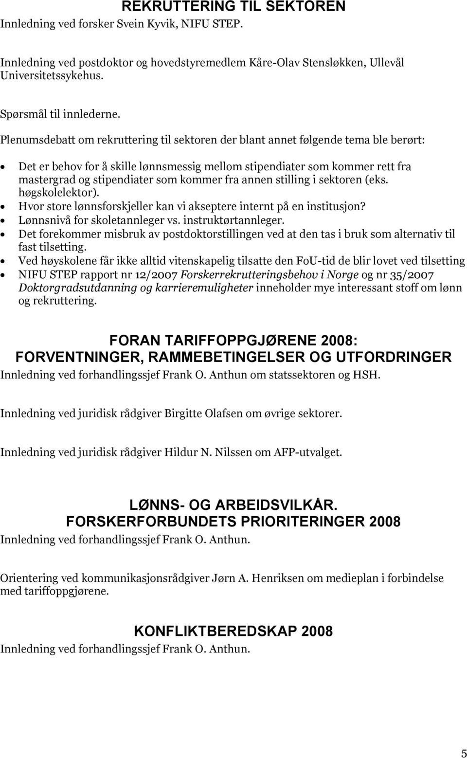 kommer fra annen stilling i sektoren (eks. høgskolelektor). Hvor store lønnsforskjeller kan vi akseptere internt på en institusjon? Lønnsnivå for skoletannleger vs. instruktørtannleger.