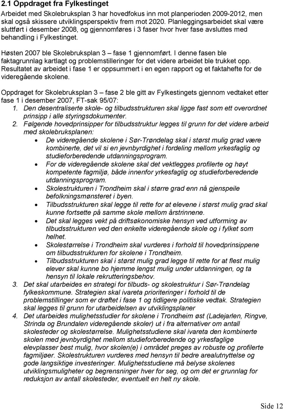 I denne fasen ble faktagrunnlag kartlagt og problemstilleringer for det videre arbeidet ble trukket opp.