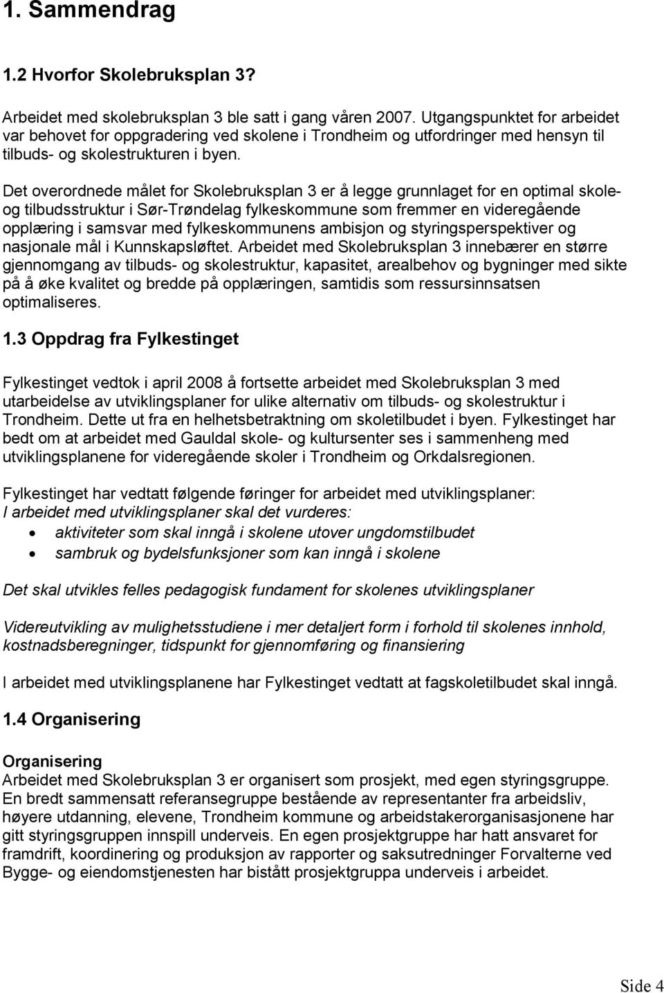 Det overordnede målet for Skolebruksplan 3 er å legge grunnlaget for en optimal skoleog tilbudsstruktur i Sør-Trøndelag fylkeskommune som fremmer en videregående opplæring i samsvar med