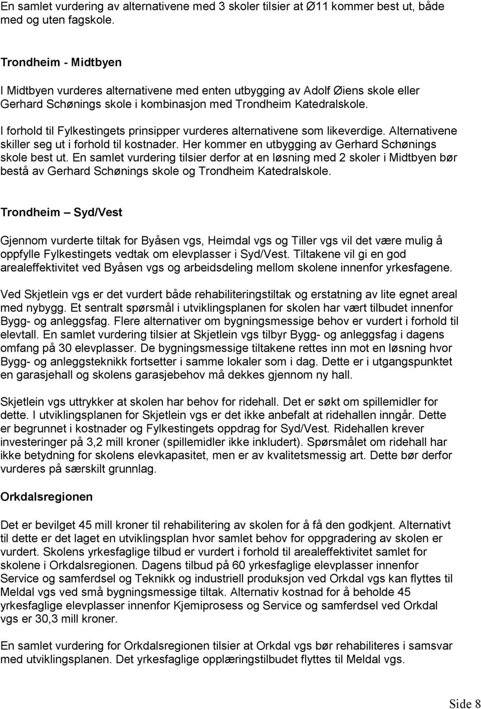 I forhold til Fylkestingets prinsipper vurderes alternativene som likeverdige. Alternativene skiller seg ut i forhold til kostnader. Her kommer en utbygging av Gerhard Schønings skole best ut.