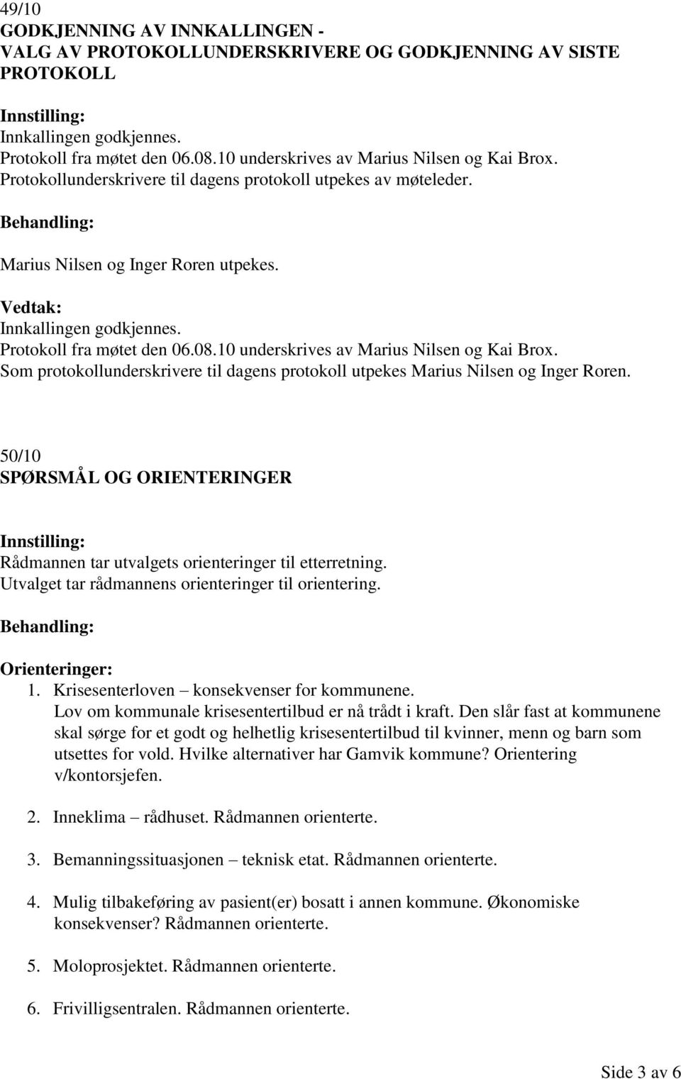 Protokoll fra møtet den 06.08.10 underskrives av Marius Nilsen og Kai Brox. Som protokollunderskrivere til dagens protokoll utpekes Marius Nilsen og Inger Roren.