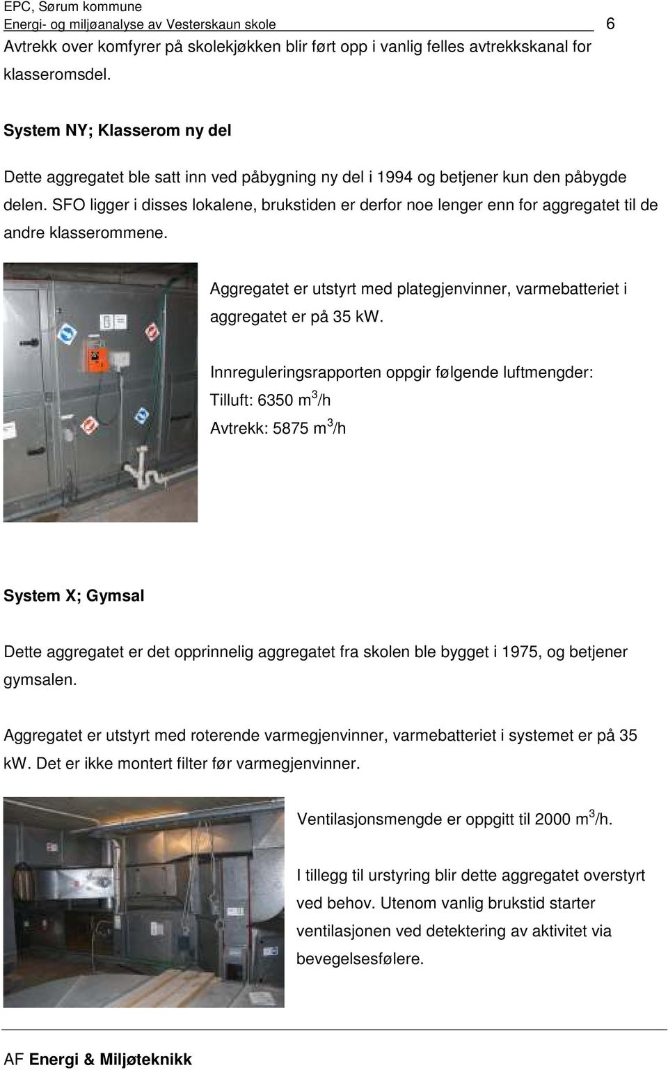 SFO ligger i disses lokalene, brukstiden er derfor noe lenger enn for aggregatet til de andre klasserommene. Aggregatet er utstyrt med plategjenvinner, varmebatteriet i aggregatet er på 35 kw.