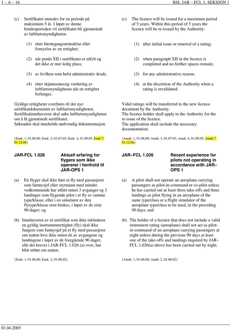 Within this period of 5 years the licence will be re-issued by the Authority: (1) etter førstegangsutstedelse eller fornyelse av en rettighet; (1) after initial issue or renewal of a rating; (2) når