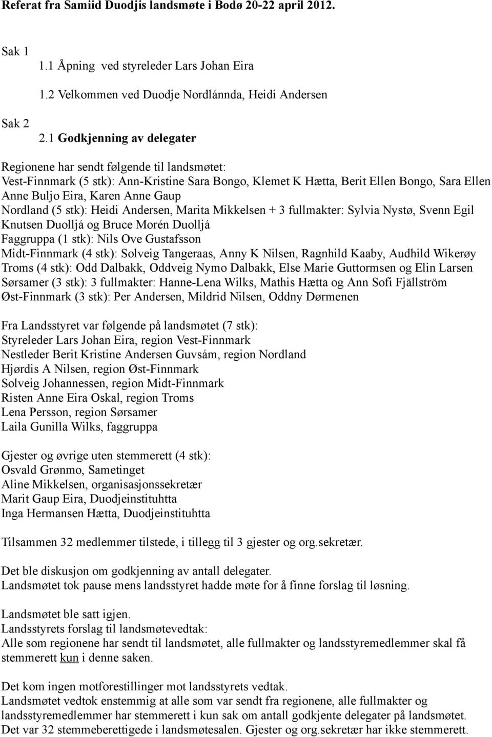 Nordland (5 stk): Heidi Andersen, Marita Mikkelsen + 3 fullmakter: Sylvia Nystø, Svenn Egil Knutsen Duolljá og Bruce Morén Duolljá Faggruppa (1 stk): Nils Ove Gustafsson Midt-Finnmark (4 stk):