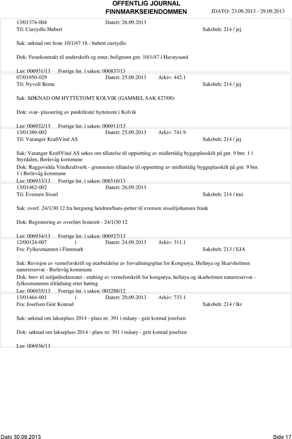 1 Til: Nyvoll Bente Sak: SØKNAD OM HYTTETOMT KOLVIK (GAMMEL SAK 827/00) Dok: svar- plassering av punktfeste/ hyttetomt i Kolvik Lnr: 006932/13 Forrige lnr. i saken: 006911/13 13/01389-002 Datert: 25.