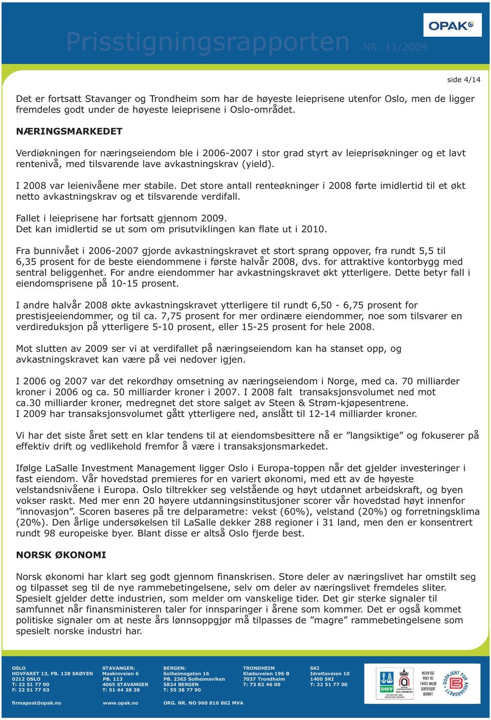 I 2008 var leienivåene mer stabile. Det store antall renteøkninger i 2008 førte imidlertid til et økt netto avkastningskrav og et tilsvarende verdifall. Fallet i leieprisene har fortsatt gjennom 2009.