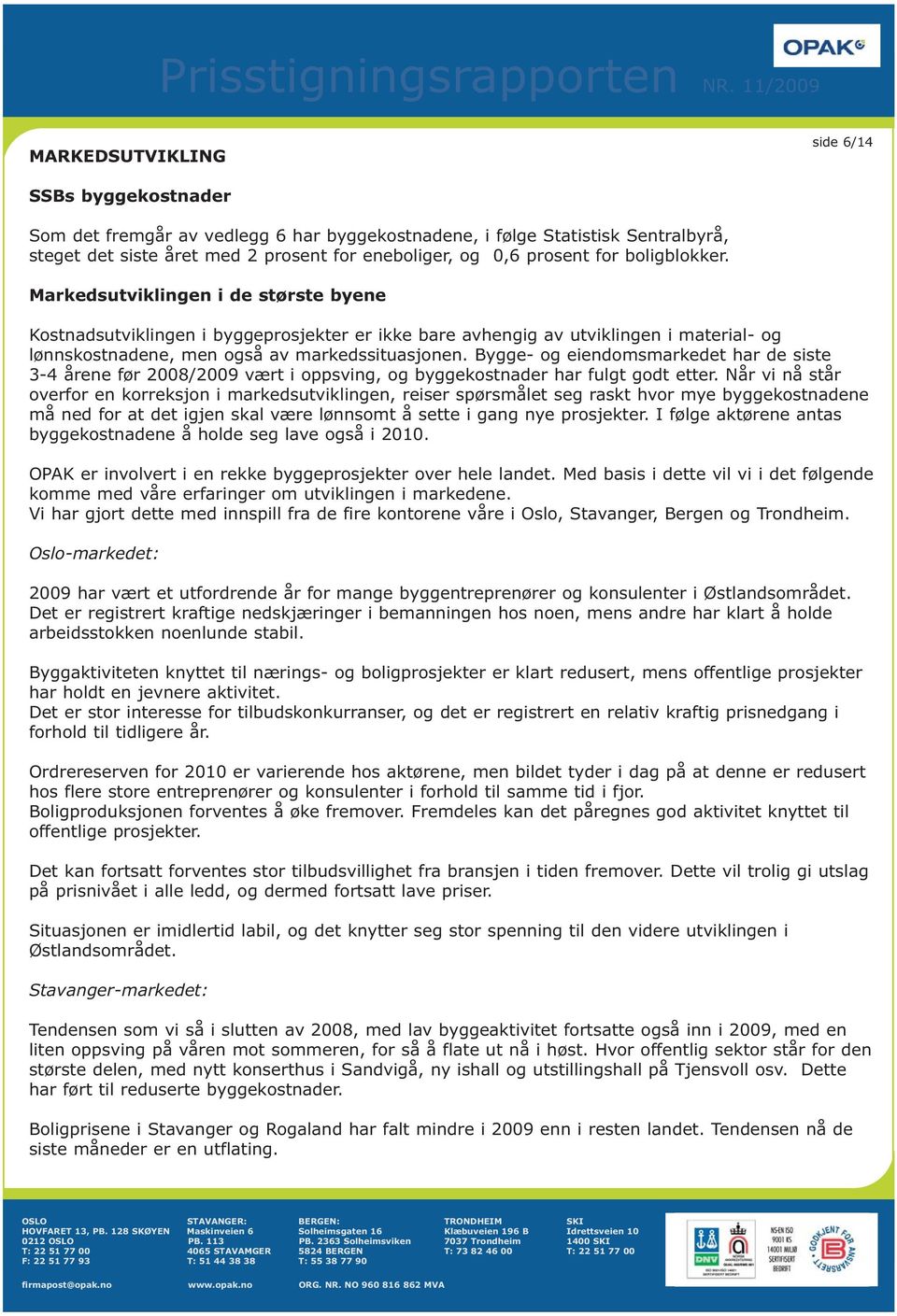 Bygge- og eiendomsmarkedet har de siste 3-4 årene før 2008/2009 vært i oppsving, og byggekostnader har fulgt godt etter.