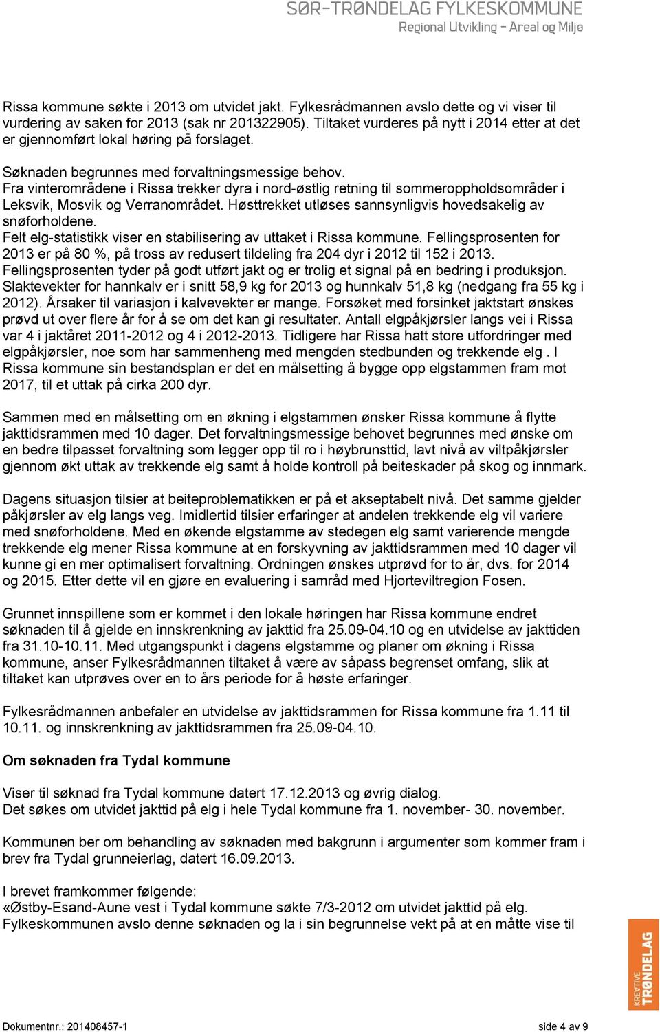 Fra vinterområdene i Rissa trekker dyra i nord-østlig retning til sommeroppholdsområder i Leksvik, Mosvik og Verranområdet. Høsttrekket utløses sannsynligvis hovedsakelig av snøforholdene.