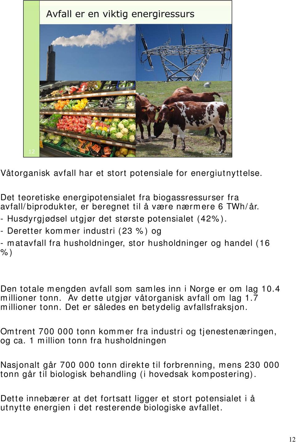 - Deretter kommer industri (23 %) og - matavfall fra husholdninger, stor husholdninger og handel (16 %) Den totale mengden avfall som samles inn i Norge er om lag 10.4 millioner tonn.