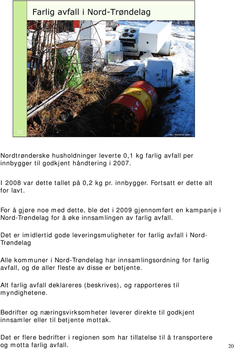 Det er imidlertid gode leveringsmuligheter for farlig avfall i Nord- Trøndelag Alle kommuner i Nord-Trøndelag har innsamlingsordning for farlig avfall, og de aller fleste av disse er betjente.