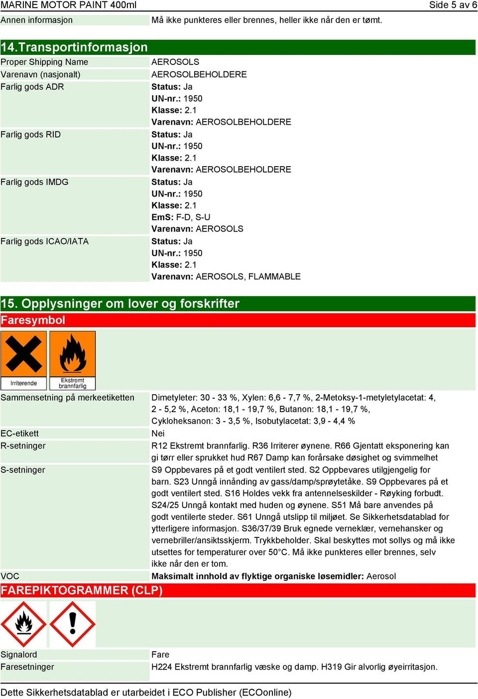 AEROSOLS AEROSOLBEHOLDERE Varenavn: AEROSOLBEHOLDERE Varenavn: AEROSOLBEHOLDERE EmS: F-D, S-U Varenavn: AEROSOLS Varenavn: AEROSOLS, FLAMMABLE 15.