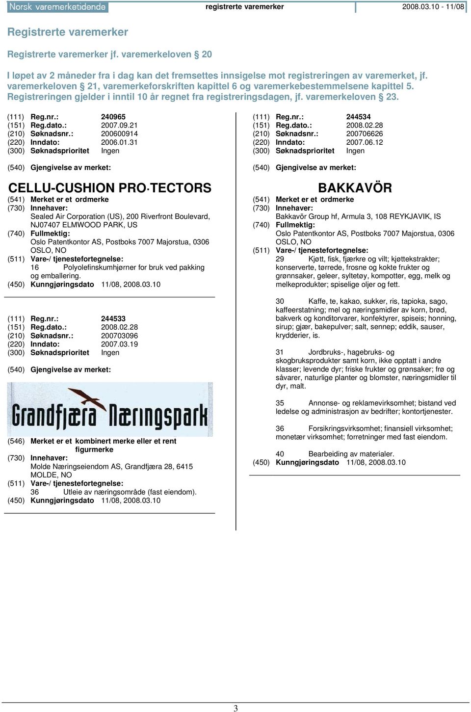 varemerkeloven 21, varemerkeforskriften kapittel 6 og varemerkebestemmelsene kapittel 5. Registreringen gjelder i inntil 10 år regnet fra registreringsdagen, jf. varemerkeloven 23. (111) Reg.nr.