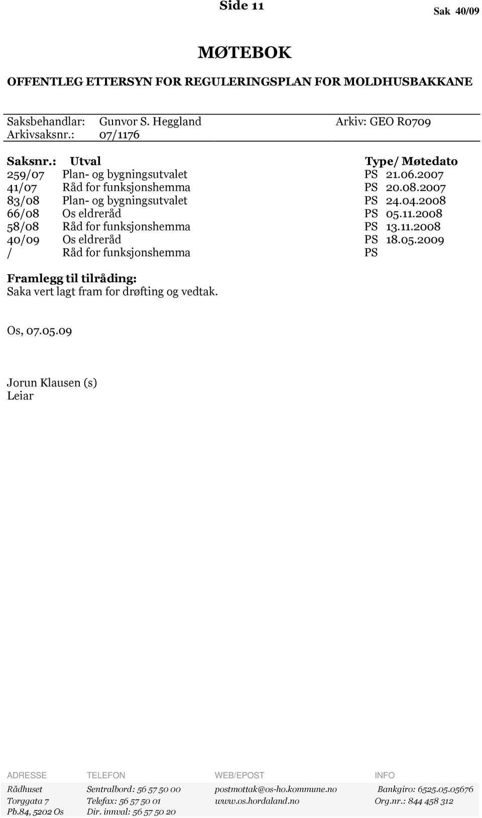 2008 58/08 Råd for funksjonshemma PS 13.11.2008 40/09 Os eldreråd PS 18.05.2009 / Råd for funksjonshemma PS Framlegg til tilråding: Saka vert lagt fram for drøfting og vedtak. Os, 07.05.09 Jorun Klausen (s) Leiar ADRESSE TELEFON WEB/EPOST INFO Rådhuset Sentralbord: 56 57 50 00 postmottak@os-ho.
