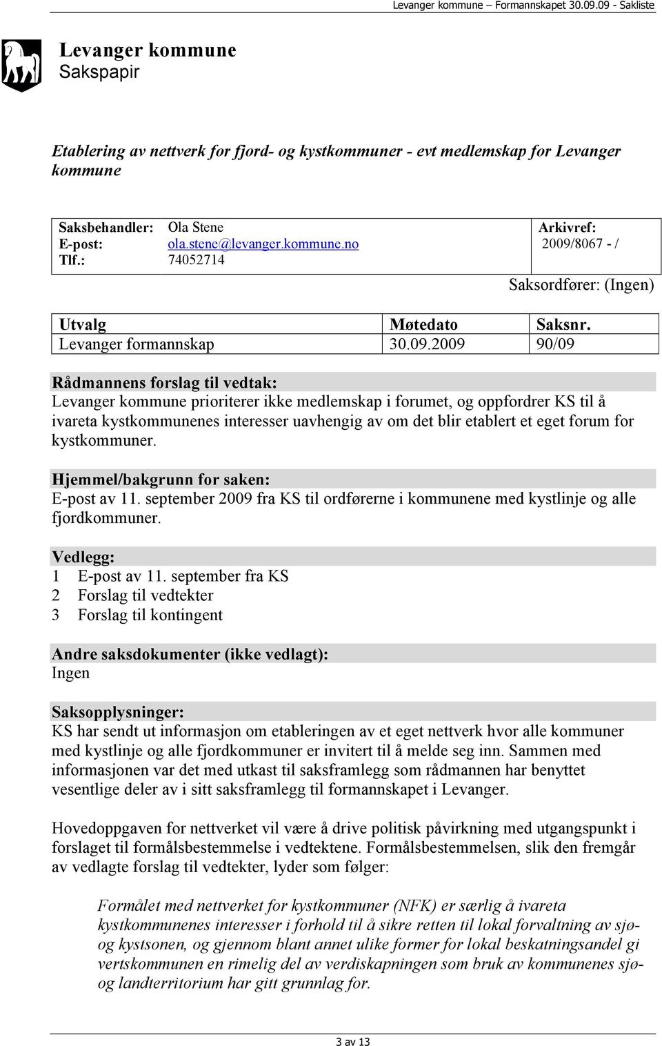 2009 90/09 Rådmannens forslag til vedtak: Levanger kommune prioriterer ikke medlemskap i forumet, og oppfordrer KS til å ivareta kystkommunenes interesser uavhengig av om det blir etablert et eget