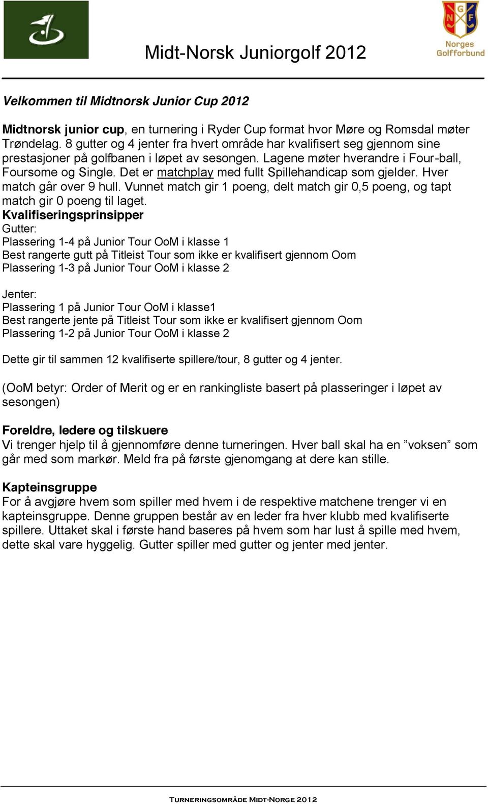 Det er matchplay med fullt Spillehandicap som gjelder. Hver match går over 9 hull. Vunnet match gir 1 poeng, delt match gir 0,5 poeng, og tapt match gir 0 poeng til laget.