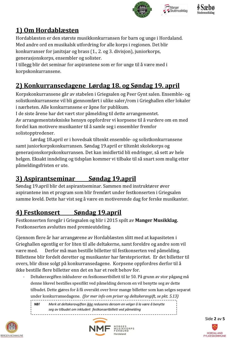 I tillegg blir det seminar for aspirantene som er for unge til å være med i korpskonkurransene. 2) Konkurransedagene Lørdag 18. og Søndag 19.