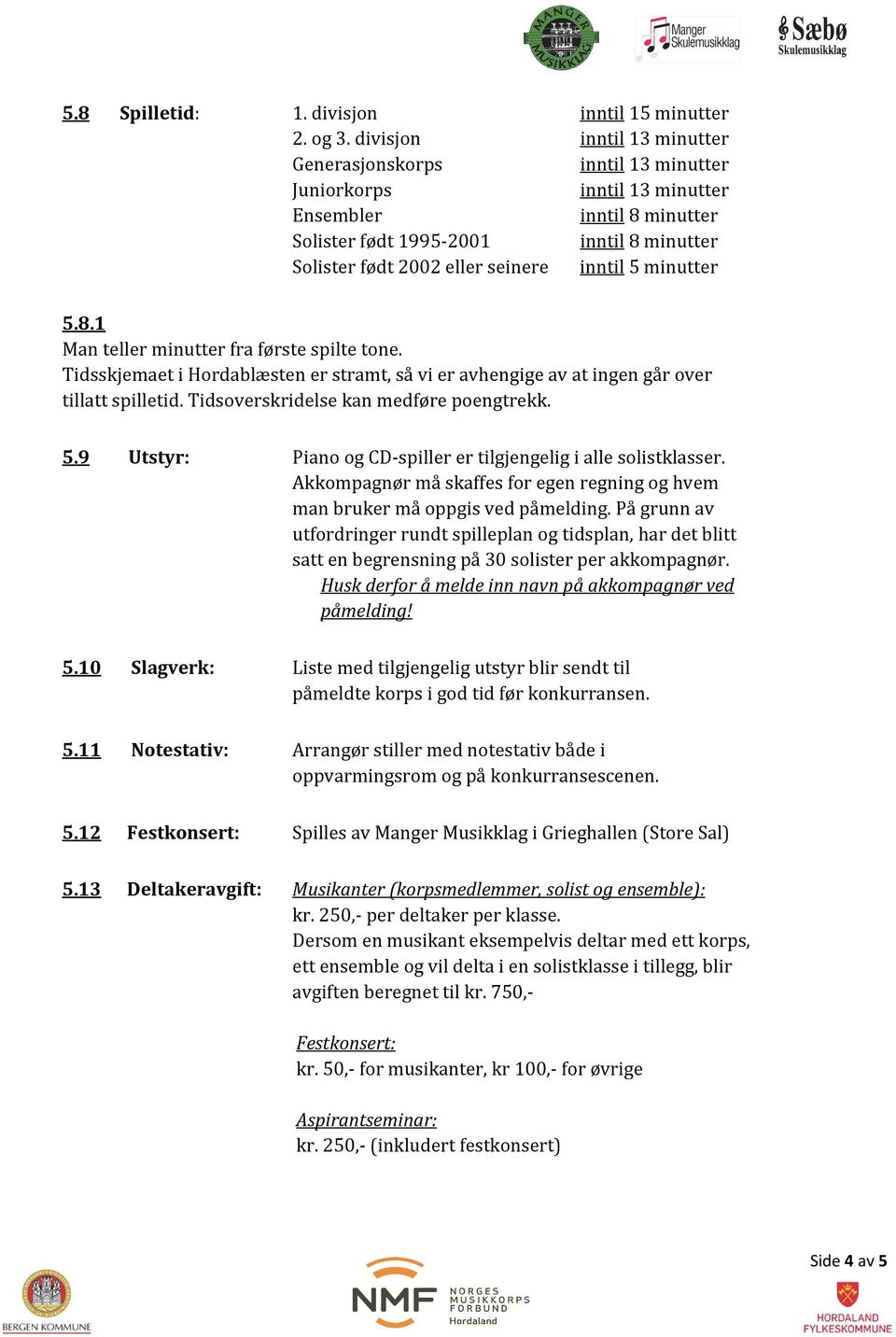 Tidsskjemaet i Hordablæsten er stramt, så vi er avhengige av at ingen går over tillatt spilletid. Tidsoverskridelse kan medføre poengtrekk. 5.