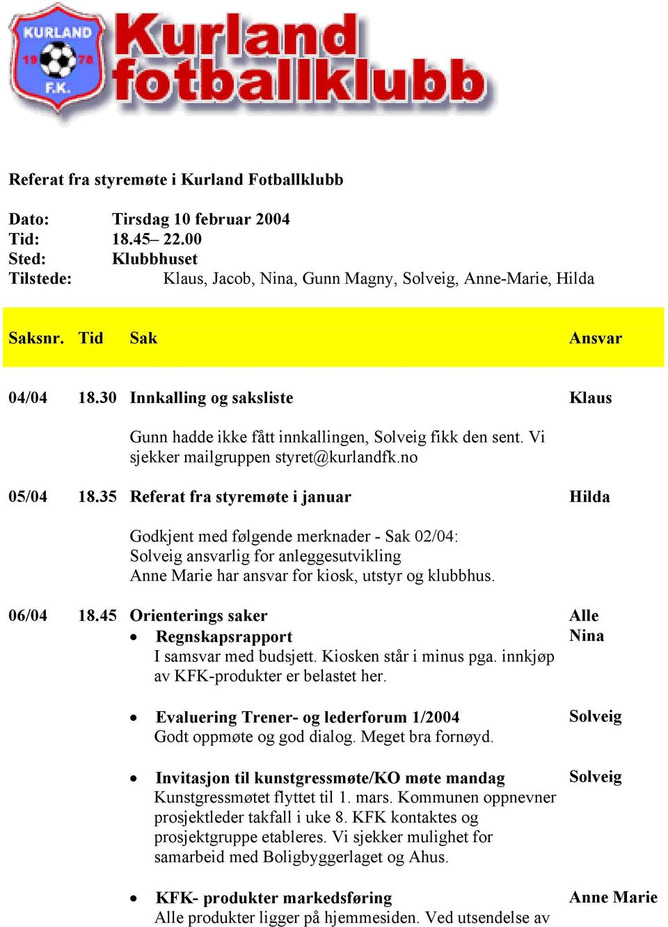 35 Referat fra styremøte i januar Godkjent med følgende merknader - Sak 02/04: Solveig ansvarlig for anleggesutvikling Anne Marie har ansvar for kiosk, utstyr og klubbhus. 06/04 18.