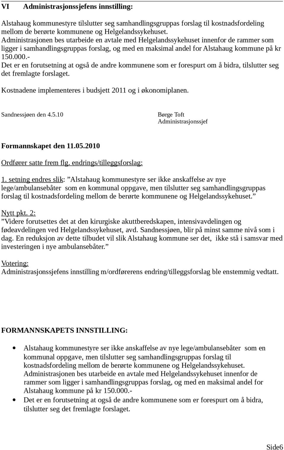 - Det er en forutsetning at også de andre kommunene som er forespurt om å bidra, tilslutter seg det fremlagte forslaget. Kostnadene implementeres i budsjett 2011 og i økonomiplanen.