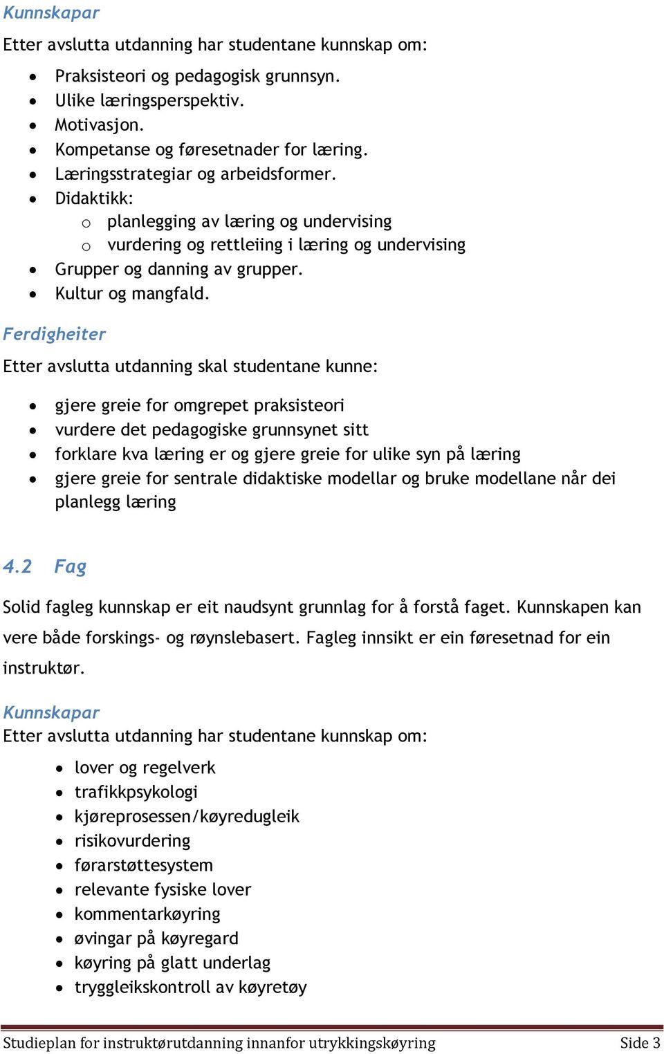 Ferdigheiter Etter avslutta utdanning skal studentane kunne: gjere greie for omgrepet praksisteori vurdere det pedagogiske grunnsynet sitt forklare kva læring er og gjere greie for ulike syn på