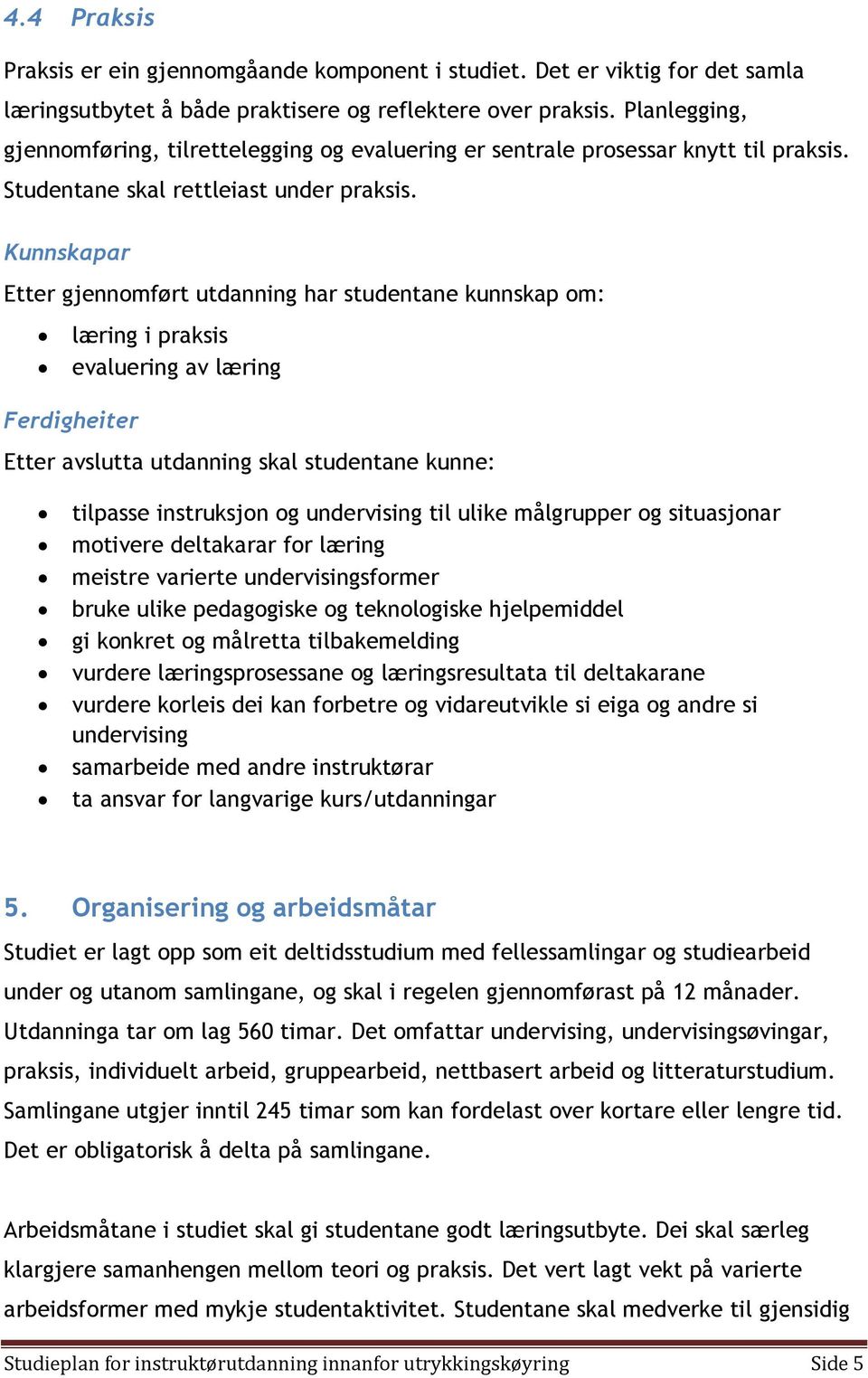 Kunnskapar Etter gjennomført utdanning har studentane kunnskap om: læring i praksis evaluering av læring Ferdigheiter Etter avslutta utdanning skal studentane kunne: tilpasse instruksjon og