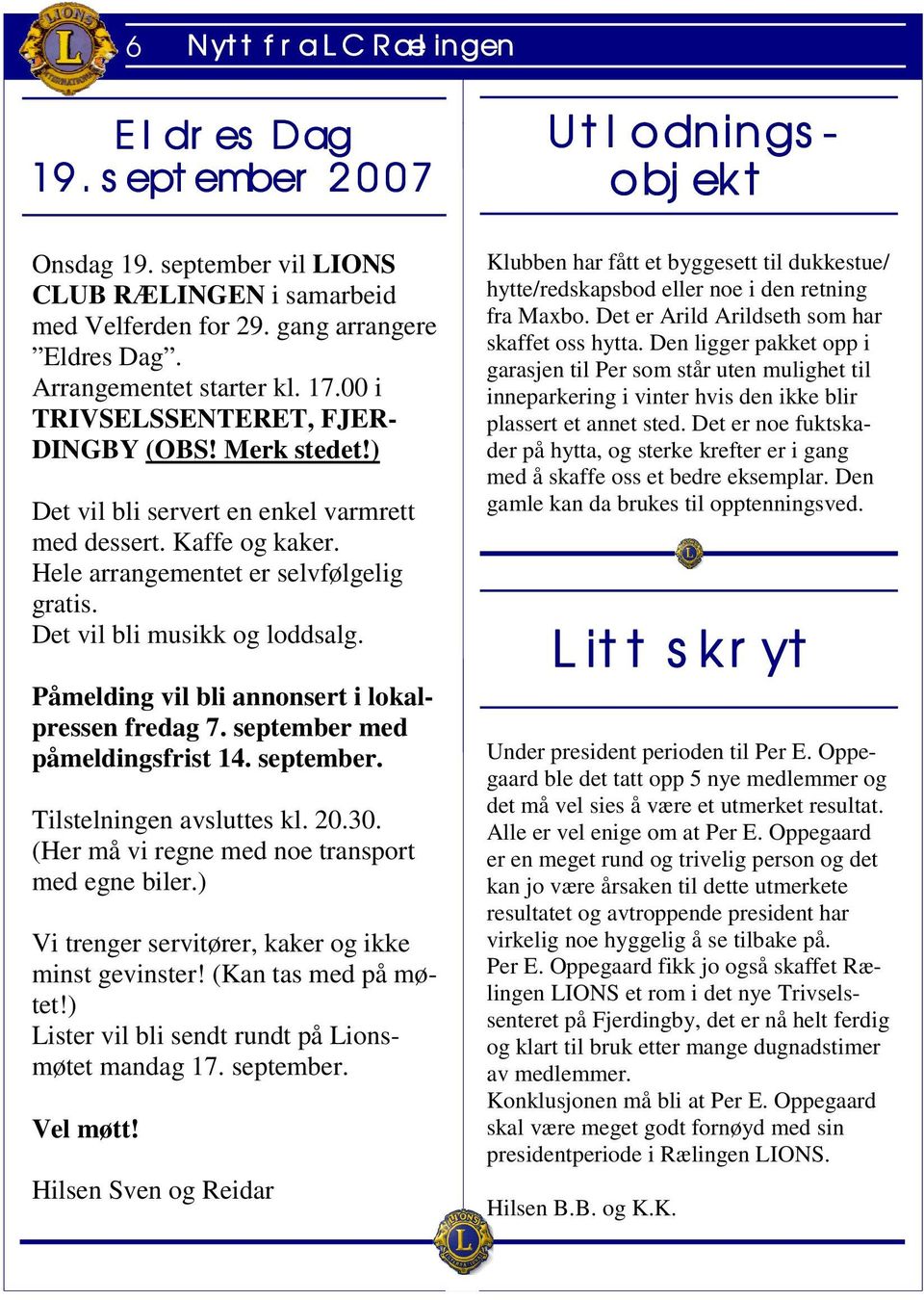 Påmelding vil bli annonsert i lokalpressen fredag 7. september med påmeldingsfrist 14. september. Tilstelningen avsluttes kl. 20.30. (Her må vi regne med noe transport med egne biler.